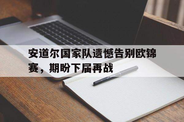 包含安道尔国家队遗憾告别欧锦赛，期盼下届再战的词条