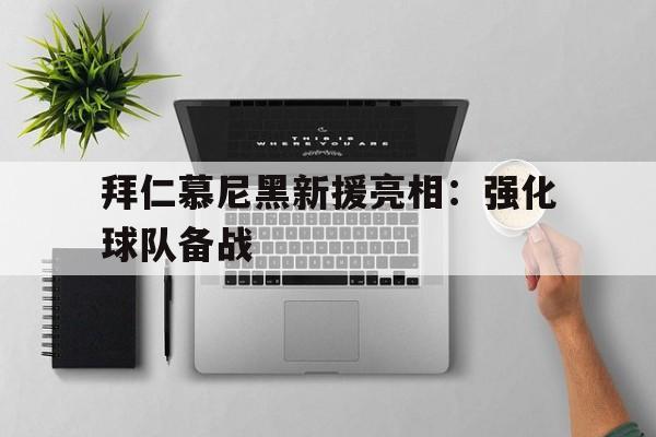 关于拜仁慕尼黑新援亮相:强化球队备战的信息