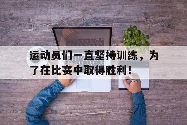 运动员们一直坚持训练，为了在比赛中取得胜利！