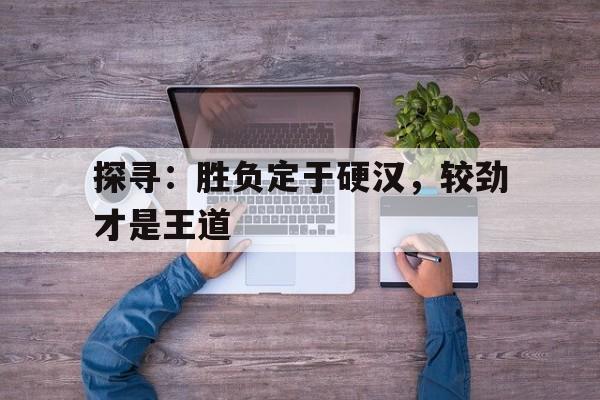 探寻：胜负定于硬汉，较劲才是王道的简单介绍