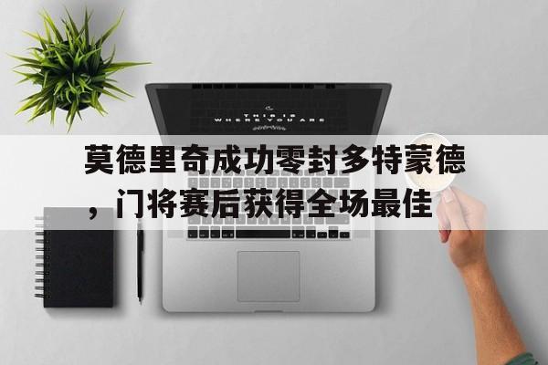 莫德里奇成功零封多特蒙德，门将赛后获得全场最佳